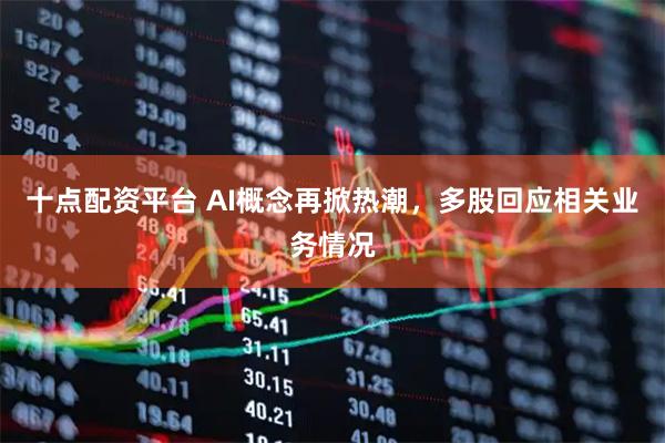 十点配资平台 AI概念再掀热潮，多股回应相关业务情况
