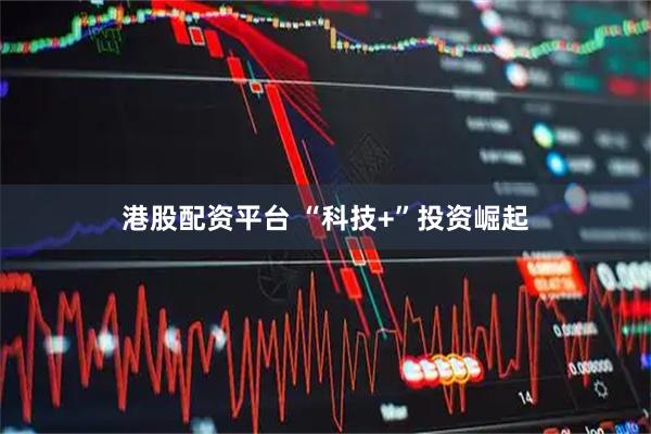 港股配资平台 “科技+”投资崛起