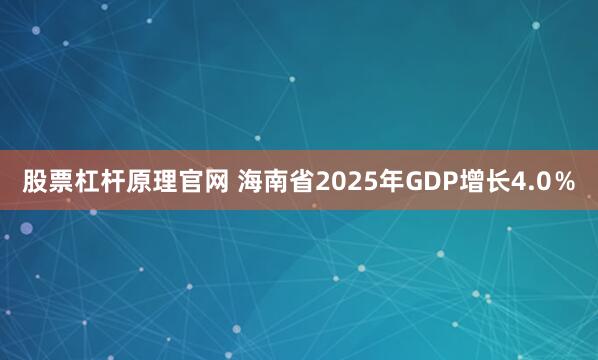 股票杠杆原理官网 海南省2025年GDP增长4.0％