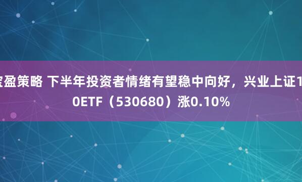 宝盈策略 下半年投资者情绪有望稳中向好，兴业上证180ETF（530680）涨0.10%