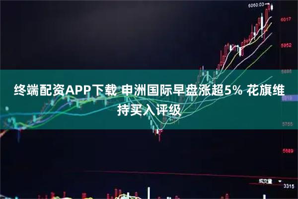 终端配资APP下载 申洲国际早盘涨超5% 花旗维持买入评级