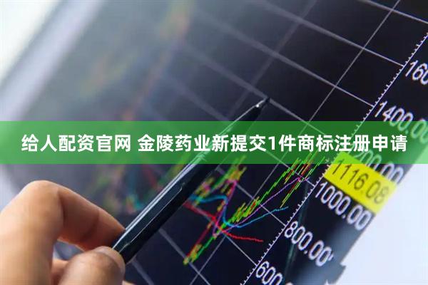 给人配资官网 金陵药业新提交1件商标注册申请