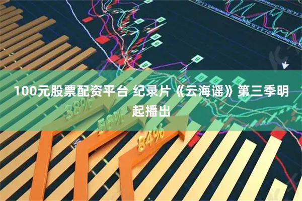100元股票配资平台 纪录片《云海谣》第三季明起播出