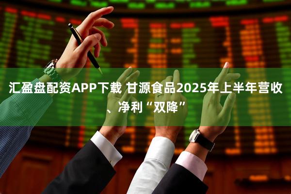 汇盈盘配资APP下载 甘源食品2025年上半年营收、净利“双降”