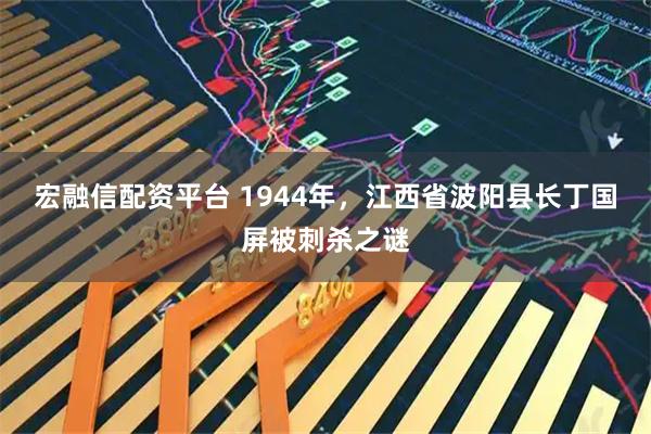 宏融信配资平台 1944年，江西省波阳县长丁国屏被刺杀之谜